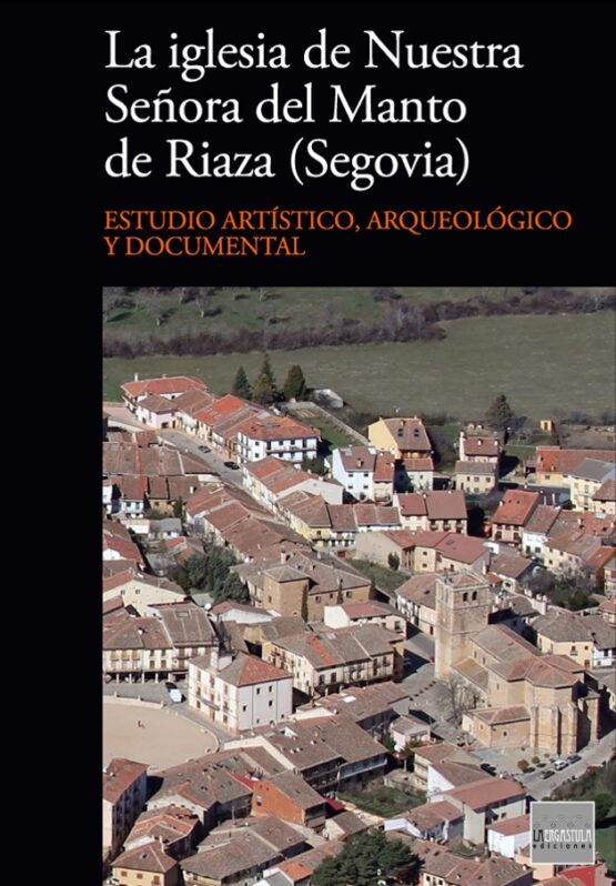 La iglesia de Nuestra Señora del Manto de Riaza (Segovia). Estudio artístico, arqueológico y documental