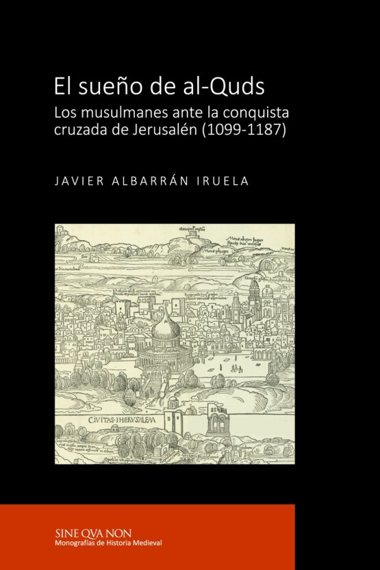 El sueño de al-Quds. Los musulmanes ante la conquista cruzada de Jerusalén (1099-1187)